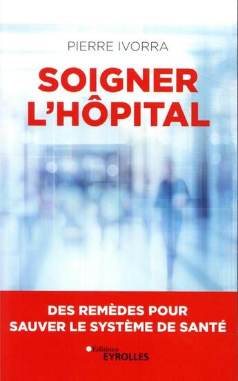 Couverture du livre « Soigner l'hôpital » de Pierre Ivorra aux éditions Eyrolles