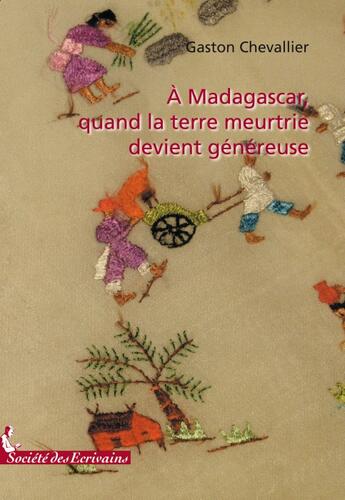 Couverture du livre « À Madagascar, quand la terre meurtrie devient généreuse » de Chevallier Andre aux éditions Societe Des Ecrivains