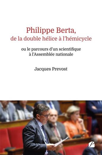 Couverture du livre « Philippe Berta, de la double hélice à l'hémicycle ou le parcours d'un scientifique à l'Assemblée nationale » de Jacques Prevost aux éditions Editions Du Panthéon