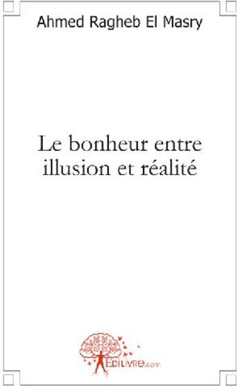 Couverture du livre « Le bonheur entre illusion et réalité » de Ahmed Ragheb El Masry aux éditions Edilivre