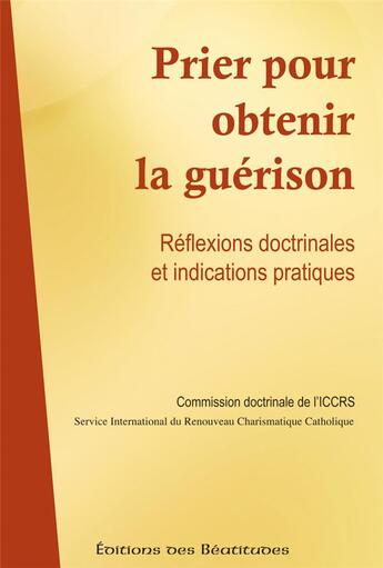 Couverture du livre « Prier pour obtenir la guérison ; réflexions doctrinales et indications pratiques » de Iccrs aux éditions Des Beatitudes