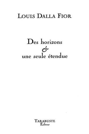 Couverture du livre « Des horizons & une seule etendue - louis dalla fior » de Louis Dalla Fior aux éditions Tarabuste