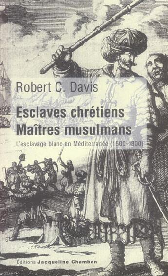 Couverture du livre « Esclaves chretiens,maitres musulmans - l'esclavage blanc en mediterranee (1500-1800) » de Robert C. Davis aux éditions Jacqueline Chambon