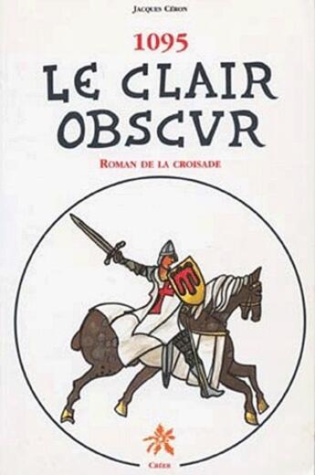 Couverture du livre « 1095 ; le clair obscur ; roman de la croisade » de Jacques Ceron aux éditions Creer