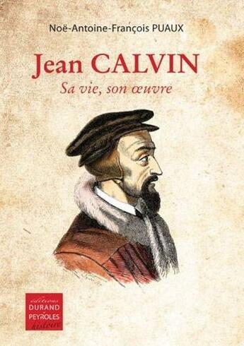 Couverture du livre « Jean Calvin, sa vie, son oeuvre » de Noe-Antoine-Francois Puaux aux éditions Durand Peyroles