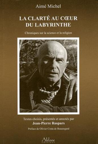 Couverture du livre « La clarté au coeur du labyrinthe ; chroniques sur la science et la religion publiées dans France catholique, 1970-1992 » de Aime Michel aux éditions Aldane