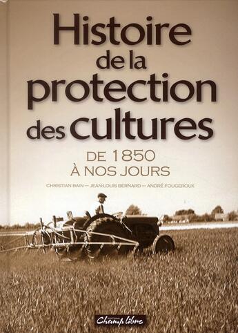 Couverture du livre « Histoire des protections des cultures ; de 1850 à nos jours » de Christian Bain et Andre Fougeroux et Jean-Louis Bernard aux éditions France Agricole