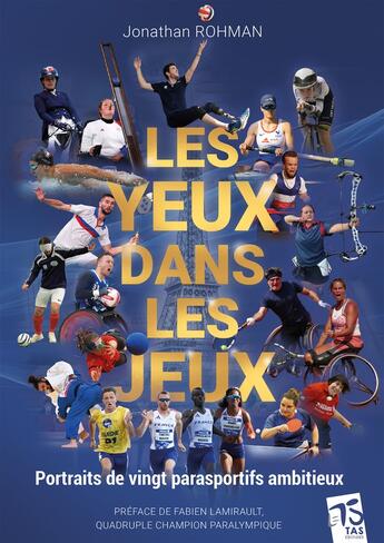 Couverture du livre « LES YEUX DANS LES JEUX : Portraits de vingt parasportifs ambitieux » de Jonathan Rohman aux éditions Tas Editions