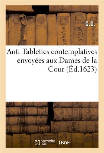 Couverture du livre « Antitablettes+ contemplatives . envoyees aux dames de la cour. par g.d. » de G.D. aux éditions Hachette Bnf