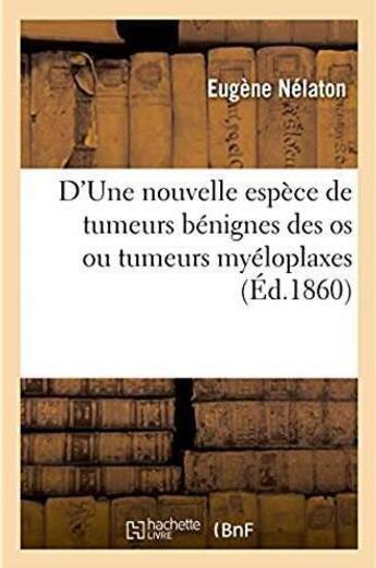 Couverture du livre « D'une nouvelle espece de tumeurs benignes des os ou tumeurs myeloplaxes » de Nelaton Eugene aux éditions Hachette Bnf