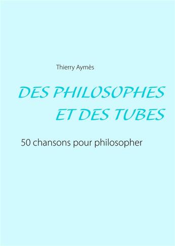 Couverture du livre « Des philosophes et des tubes ; ou comment philosopher en chansons ? » de Thierry Aymès aux éditions Books On Demand