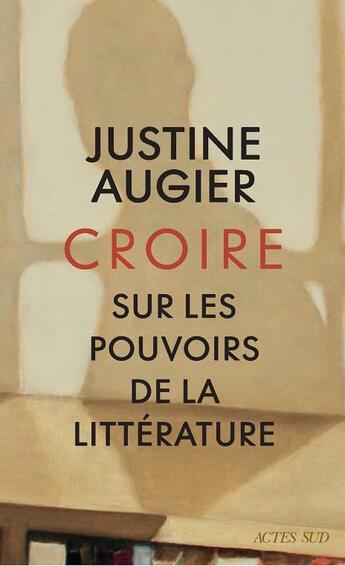 Couverture du livre « Croire : Sur les pouvoirs de la littérature » de Justine Augier aux éditions Actes Sud