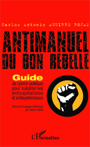 Couverture du livre « Antimanuel du bon rebelle ; guide de contre politique pour subalternes, anticapitalistes et antisystémiques » de Carlos Antonio Aguirre Rojas aux éditions Editions L'harmattan