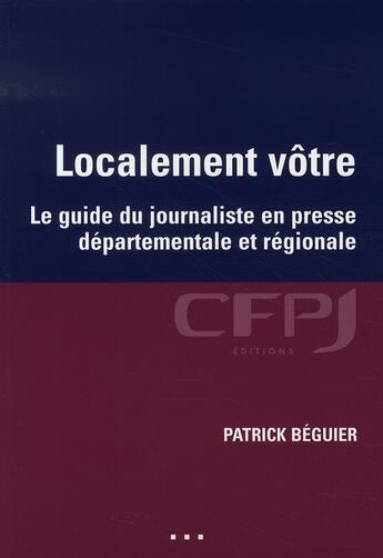 Couverture du livre « Localement votre ; le guide du journalisme en presse départementale et régionale » de Patrick Beguier aux éditions Cfpj