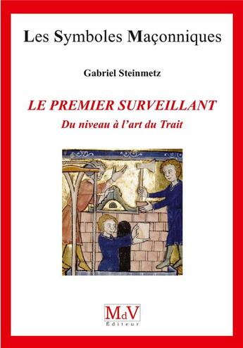 Couverture du livre « Les symboles maçonniques Tome 74 : le premier surveillant ; du niveau à l'art du trait » de Gabriel Steinmetz aux éditions Maison De Vie