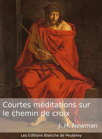 Couverture du livre « Courtes méditations sur le Chemin de Croix » de John Henry Newman aux éditions Les Editions Blanche De Peuterey