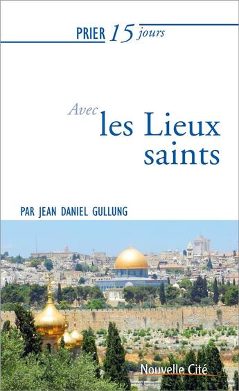 Couverture du livre « Prier 15 jours avec... Tome 220 : les lieux saints » de Jean-Daniel Gullung aux éditions Nouvelle Cite