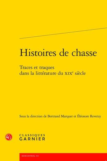 Couverture du livre « Histoires de chasse : traces et traques dans la littérature du XIXe siècle » de Bertrand Marquer et Eléonore Reverzy aux éditions Classiques Garnier