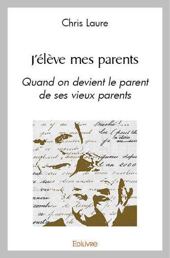 Couverture du livre « J eleve mes parents - quand on devient le parent de ses vieux parents » de Chris Laure aux éditions Edilivre