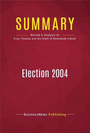 Couverture du livre « Summary: Election 2004 : Review and Analysis of the Book by Evan Thomas and the Staff of Newsweek » de Businessnews Publishing aux éditions Political Book Summaries