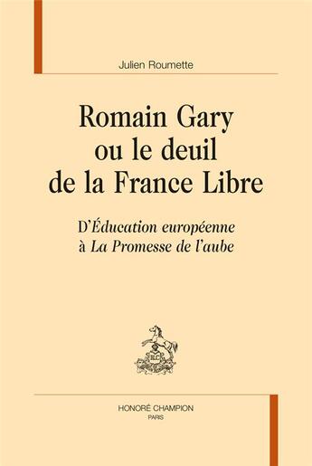 Couverture du livre « Romain Gary ou le deuil de la France Libre ; d'Education européenne à La Promesse de l'aube » de Julien Roumette aux éditions Honore Champion