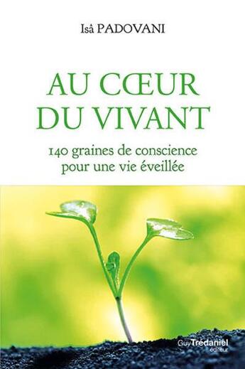 Couverture du livre « Au coeur du vivant ; 140 graines de conscience pour une vie éveillée » de Isa Padovani aux éditions Guy Trédaniel