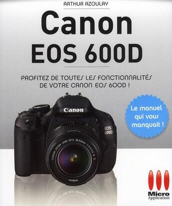 Couverture du livre « Canon EOS 600D ; profitez de toutes les fonctionnalités de votre Canon EOS 600D ! » de Arthur Azoulay aux éditions Micro Application