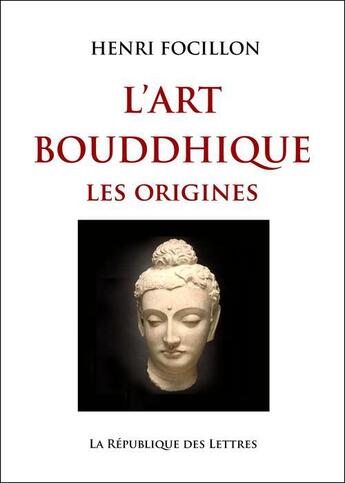 Couverture du livre « L'art bouddhique ; les origines » de Henri Focillon aux éditions Republique Des Lettres