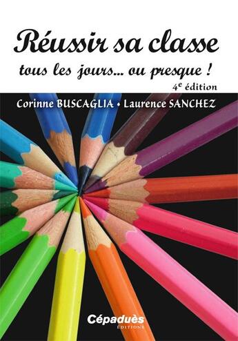 Couverture du livre « Réussir sa classe tous les jours ou presque ! (4e édition) » de Corinne Buscaglia et Laurence Sanchez aux éditions Cepadues