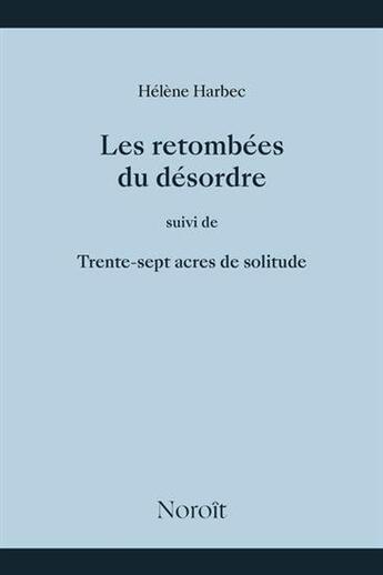 Couverture du livre « Les retombées du désordre : Trente-sept acres de solitude » de Harbec Helene aux éditions Noroit