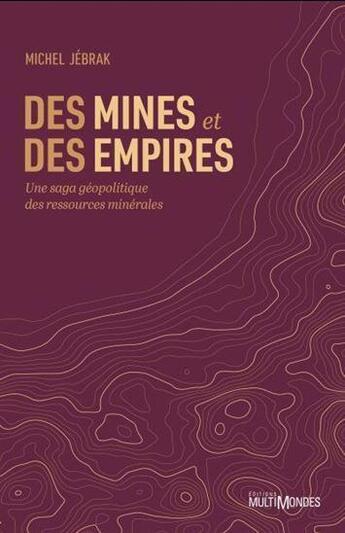 Couverture du livre « Des mines et des empires : Une saga géopolitique des ressources minérales » de Michel Jebrak aux éditions Multimondes