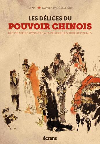 Couverture du livre « Les délices du pouvoir chinois ; des premières dynasties à la période des trois royaumes » de Xin Li et Damen Paccellieri aux éditions Ecrans Editeur