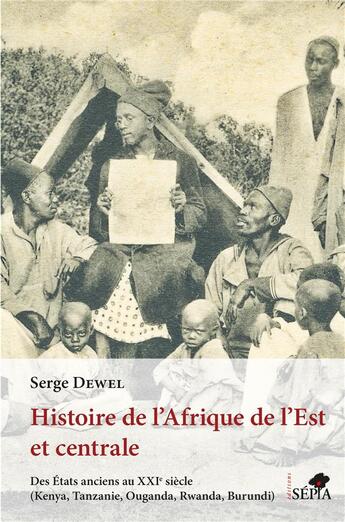 Couverture du livre « Histoire de l'Afrique de l'Est et centrale : des états anciens au XXIe siècle (Kenya, Tanzanie, Ouganda, Rwanda, Burundi) » de Serge Dewel aux éditions Sepia