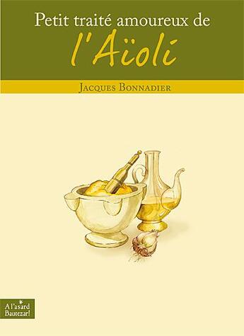 Couverture du livre « Petit traité amoureux de l'aïoli » de Jacques Bonnadier aux éditions A L'asard Bautezar