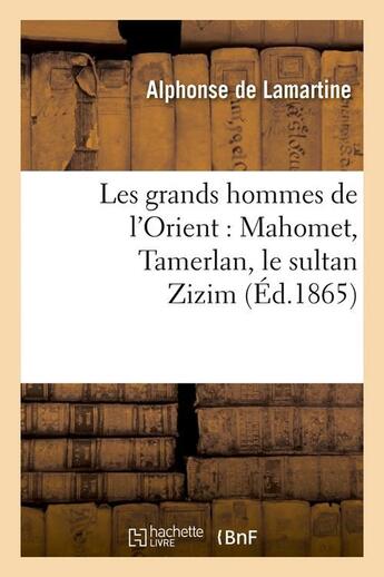 Couverture du livre « Les grands hommes de l'Orient : Mahomet, Tamerlan, le sultan Zizim (Éd.1865) » de Alphonse De Lamartine aux éditions Hachette Bnf