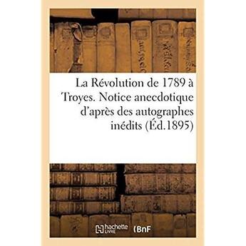 Couverture du livre « La Révolution de 1789 à Troyes. Notice anecdotique d'après des autographes inédits » de Impr. De Paul Nouel aux éditions Hachette Bnf