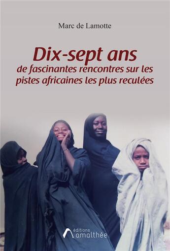 Couverture du livre « Dix-sept ans de fascinantes rencontres sur les pistes africaines les plus reculées » de Marc De Lamotte aux éditions Amalthee