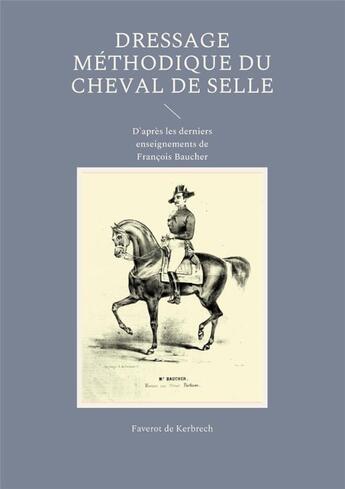 Couverture du livre « Dressage méthodique du cheval de selle : d'après les derniers enseignements de François Baucher » de Francois Faverot De Kerbrech aux éditions Books On Demand