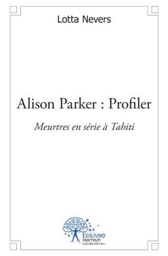 Couverture du livre « Alison Parker : profiler ; meurtres en série à Tahiti » de Lotta Nevers aux éditions Edilivre