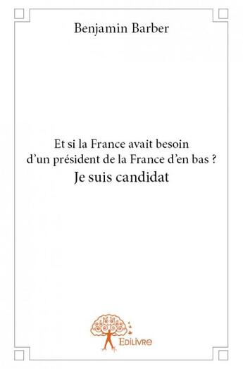 Couverture du livre « Et si la france avait besoin d'un président de la France d'en bas ? je suis candidat » de Benjamin Barber aux éditions Edilivre