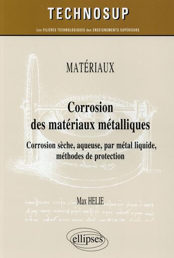 Couverture du livre « Corrosion des matériaux métalliques ; corrosion sèche, aqueuse, par métal liquide ; protection niveau C » de Max Helie aux éditions Ellipses