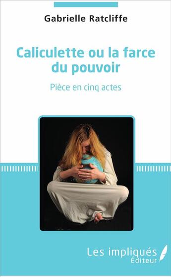 Couverture du livre « Caliculette ou la farce du pouvoir ; pièce en cinq actes » de Gabrielle Ratcliffe aux éditions L'harmattan