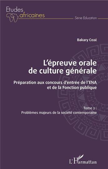 Couverture du livre « L'épreuve orale de culture générale t. 2 ; problèmes majeurs de la société contemporaine ; préparation aux concours d'entrée de l'ENA et de la fonction publique » de Cisse Bakary aux éditions L'harmattan