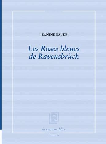 Couverture du livre « Les roses bleues de Ravensbruck » de Jeanine Baude aux éditions La Rumeur Libre