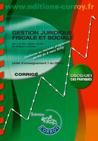 Couverture du livre « Gestion juridique, fiscale et sociale ; corrigé ; unité d'enseignement 1 du DSCG ; cas pratiques (4e édition) » de Lea Got et Gregory Lachaise et Agnes Lieutier aux éditions Corroy