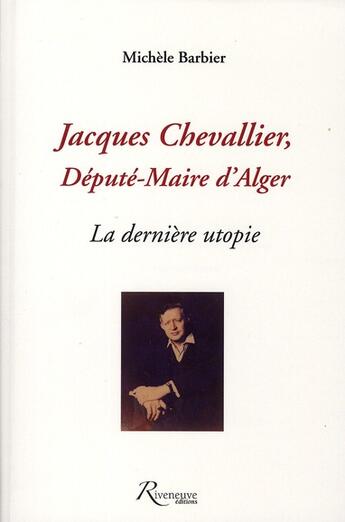 Couverture du livre « Jacques Chevallier ; député-maire d'Alger ; la dernière utopie » de Michele Barbier aux éditions Riveneuve