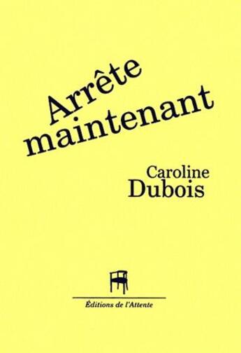 Couverture du livre « Arrête maintenant » de Caroline Dubois aux éditions De L'attente