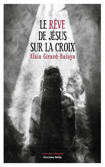 Couverture du livre « Le rêve de Jésus sur la croix » de Alain Giraud-Balayn aux éditions Editions Maia