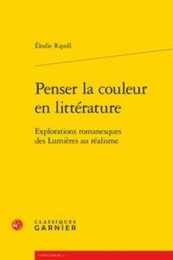 Couverture du livre « Penser la couleur en littérature ; explorations romanesques des lumières au réalisme » de Elodie Ripoll aux éditions Classiques Garnier