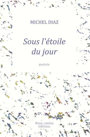 Couverture du livre « Sous l'étoile du jour » de Michel Diaz aux éditions Rosa Canina